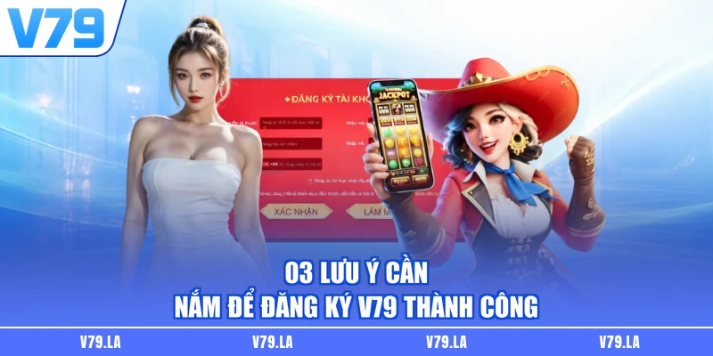 03 lưu ý cần nắm để đăng ký V79 thành công