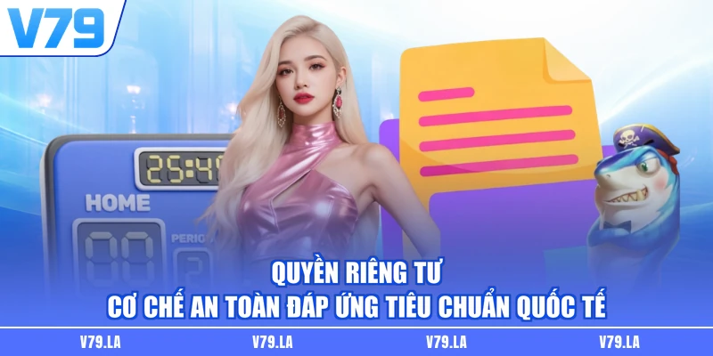Quyền Riêng Tư - Cơ Chế An Toàn Đáp Ứng Tiêu Chuẩn Quốc Tế