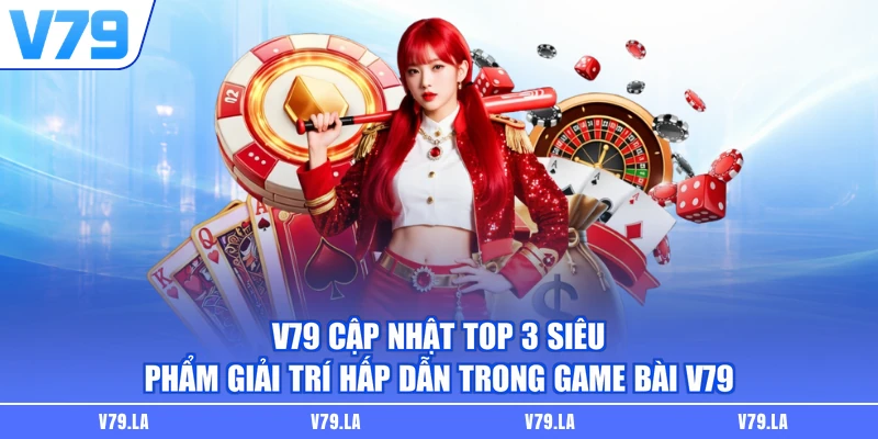 V79 cập nhật top 3 siêu phẩm giải trí hấp dẫn trong game bài V79