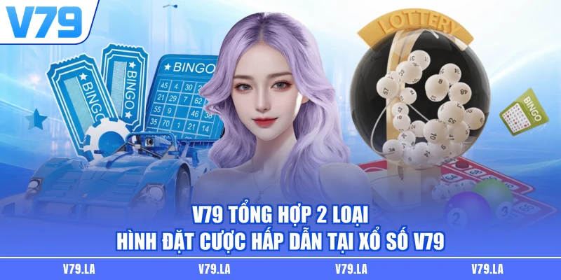 V79 Tổng hợp 2 loại hình đặt cược hấp dẫn tại xổ số V79