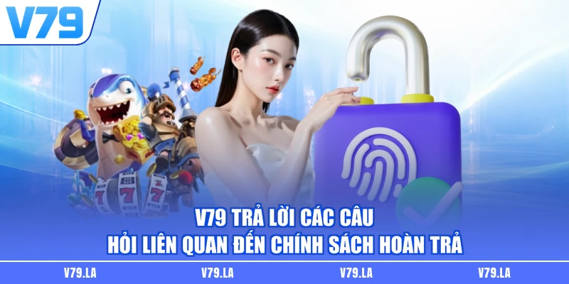 V79 trả lời các câu hỏi liên quan đến chính sách hoàn trả