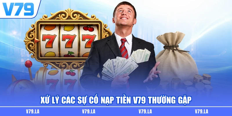 Xử lý các sự cố nạp tiền V79 thường gặp